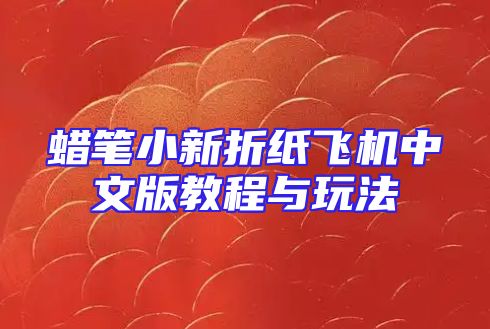 蜡笔小新折纸飞机中文版教程与玩法