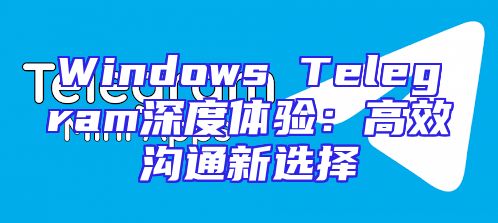 Windows Telegram深度体验：高效沟通新选择