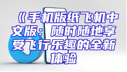 《手机版纸飞机中文版：随时随地享受飞行乐趣的全新体验