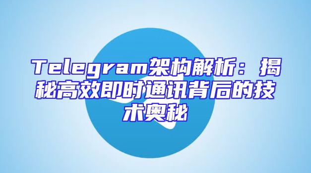 Telegram架构解析：揭秘高效即时通讯背后的技术奥秘