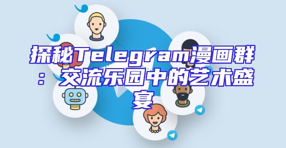 探秘Telegram漫画群：交流乐园中的艺术盛宴