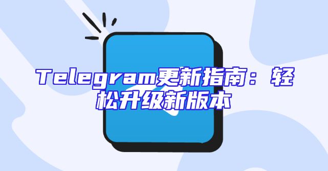 Telegram更新指南：轻松升级新版本
