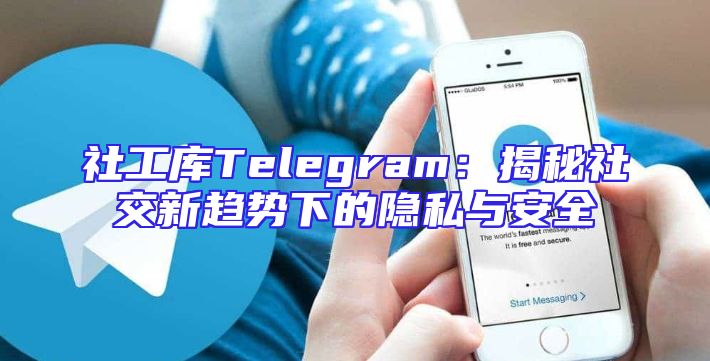 社工库Telegram：揭秘社交新趋势下的隐私与安全