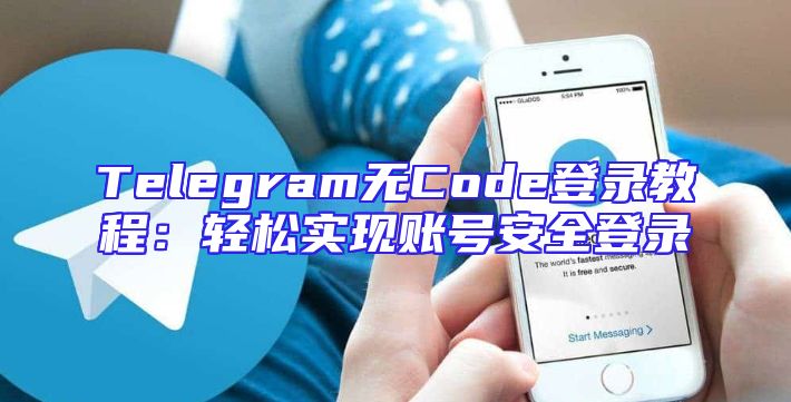 Telegram无Code登录教程：轻松实现账号安全登录