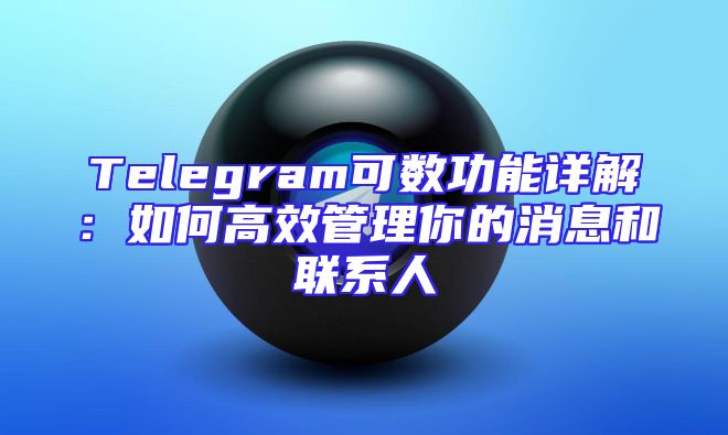 Telegram可数功能详解：如何高效管理你的消息和联系人