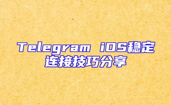 Telegram iOS稳定连接技巧分享