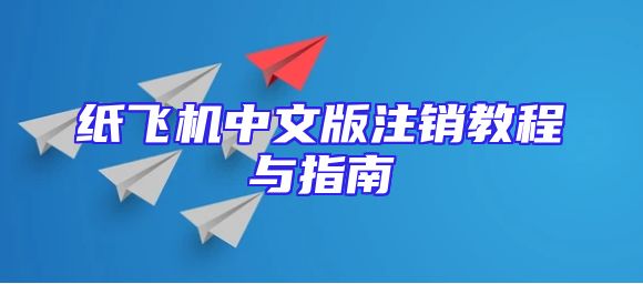 纸飞机中文版注销教程与指南