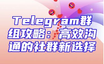 Telegram群组攻略：高效沟通的社群新选择