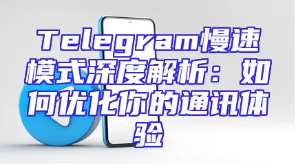 Telegram慢速模式深度解析：如何优化你的通讯体验