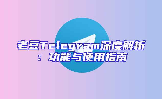 老豆Telegram深度解析：功能与使用指南