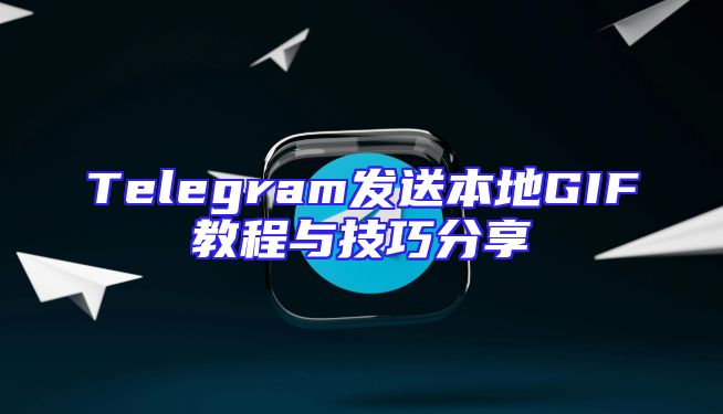 Telegram发送本地GIF教程与技巧分享