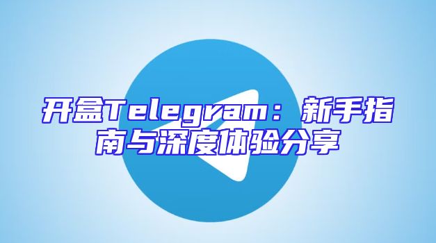 开盒Telegram：新手指南与深度体验分享