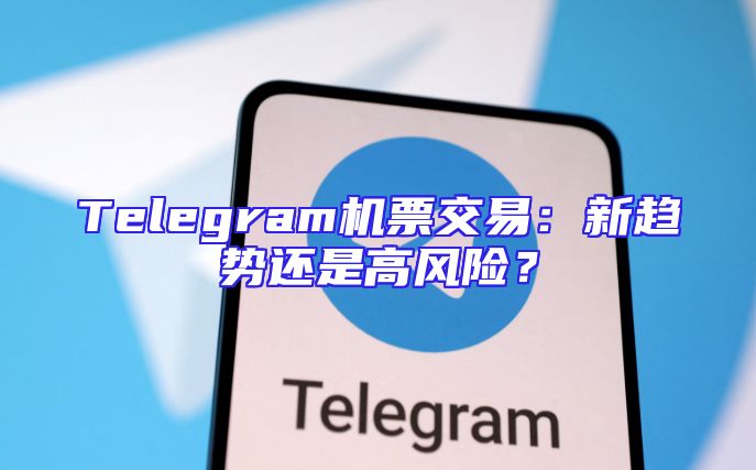 Telegram机票交易：新趋势还是高风险？