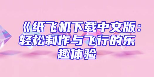 《纸飞机下载中文版：轻松制作与飞行的乐趣体验