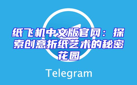 纸飞机中文版官网：探索创意折纸艺术的秘密花园