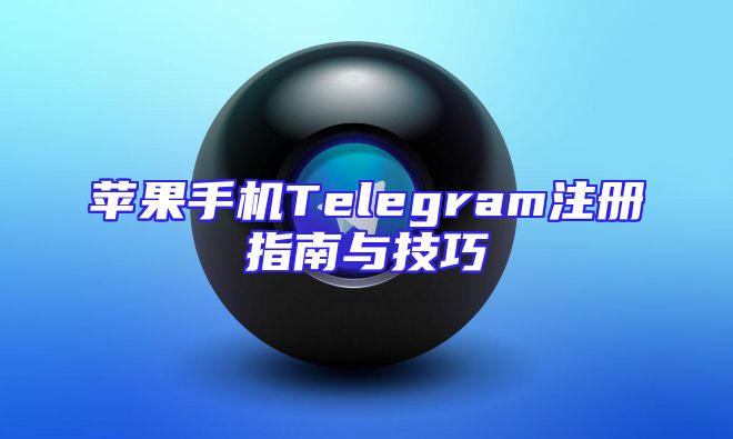 苹果手机Telegram注册指南与技巧
