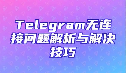 Telegram无连接问题解析与解决技巧
