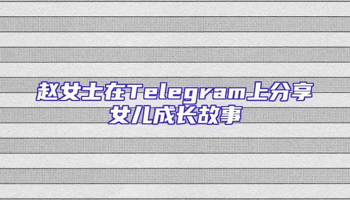 赵女士在Telegram上分享女儿成长故事