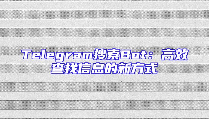 Telegram搜索Bot：高效查找信息的新方式