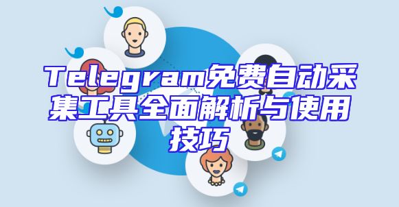 Telegram免费自动采集工具全面解析与使用技巧