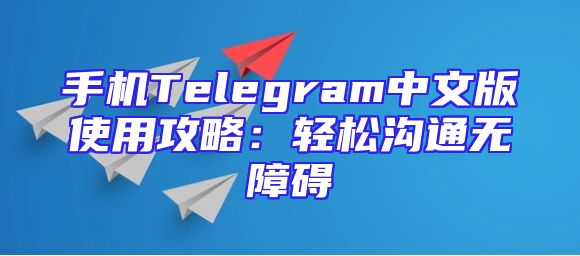 手机Telegram中文版使用攻略：轻松沟通无障碍
