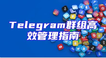 Telegram群组高效管理指南