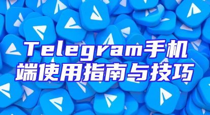 Telegram手机端使用指南与技巧