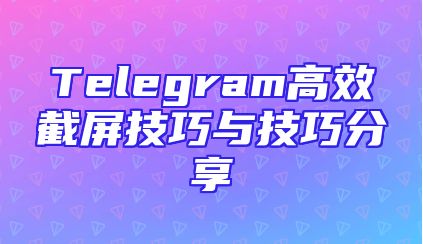 Telegram高效截屏技巧与技巧分享