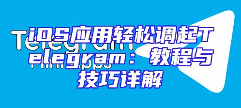 iOS应用轻松调起Telegram：教程与技巧详解