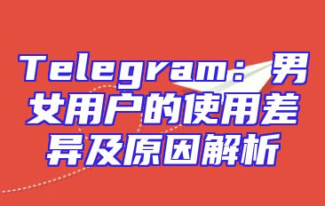 Telegram：男女用户的使用差异及原因解析