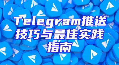 Telegram推送技巧与最佳实践指南