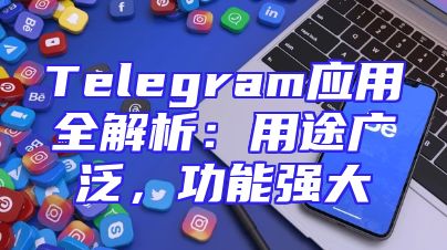 Telegram应用全解析：用途广泛，功能强大