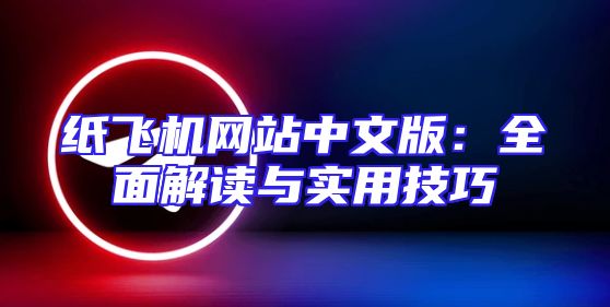 纸飞机网站中文版：全面解读与实用技巧