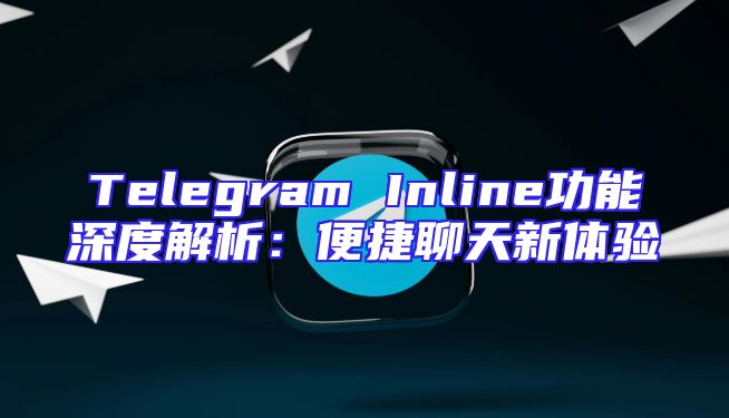 Telegram Inline功能深度解析：便捷聊天新体验
