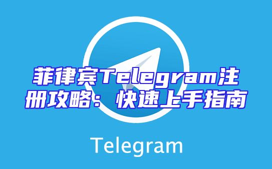 菲律宾Telegram注册攻略：快速上手指南
