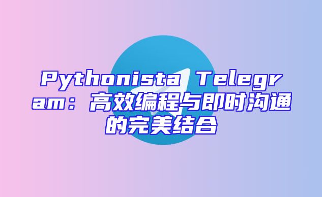 Pythonista Telegram：高效编程与即时沟通的完美结合