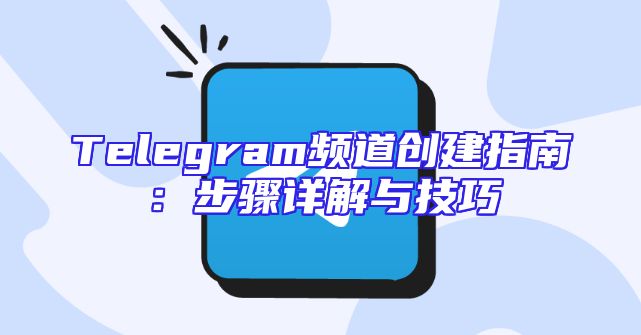 Telegram频道创建指南：步骤详解与技巧