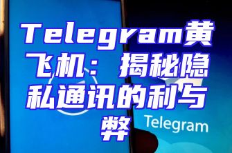 Telegram黄飞机：揭秘隐私通讯的利与弊