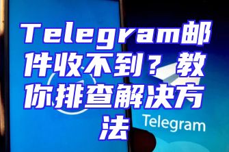 Telegram邮件收不到？教你排查解决方法