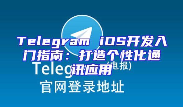 Telegram iOS开发入门指南：打造个性化通讯应用
