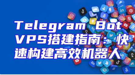 Telegram Bot VPS搭建指南：快速构建高效机器人