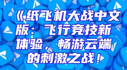 《纸飞机大战中文版：飞行竞技新体验，畅游云端的刺激之战！