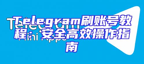 Telegram刷账号教程：安全高效操作指南