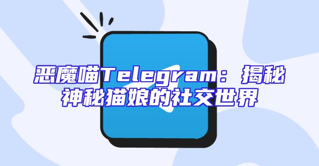 恶魔喵Telegram：揭秘神秘猫娘的社交世界