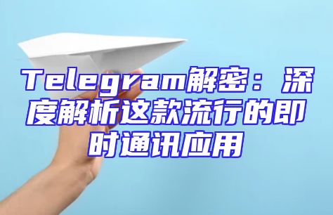 Telegram解密：深度解析这款流行的即时通讯应用