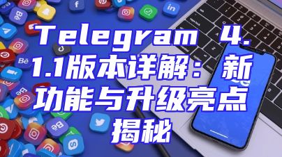 Telegram 4.1.1版本详解：新功能与升级亮点揭秘