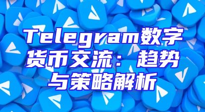 Telegram数字货币交流：趋势与策略解析