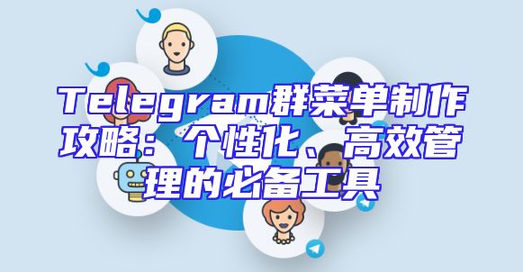 Telegram群菜单制作攻略：个性化、高效管理的必备工具