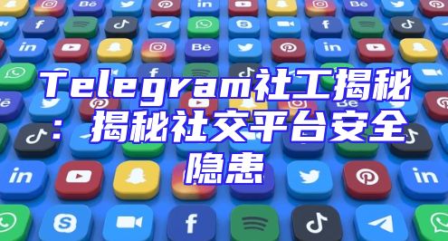 Telegram社工揭秘：揭秘社交平台安全隐患
