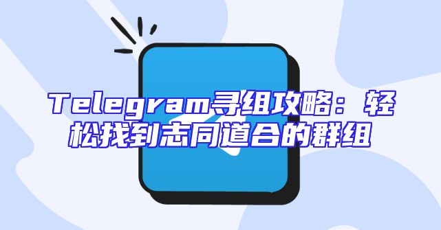 Telegram寻组攻略：轻松找到志同道合的群组